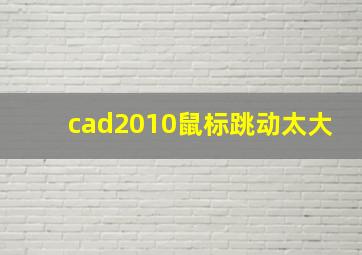 cad2010鼠标跳动太大