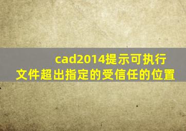 cad2014提示可执行文件超出指定的受信任的位置