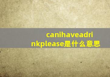 canihaveadrinkplease是什么意思