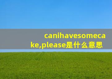 canihavesomecake,please是什么意思