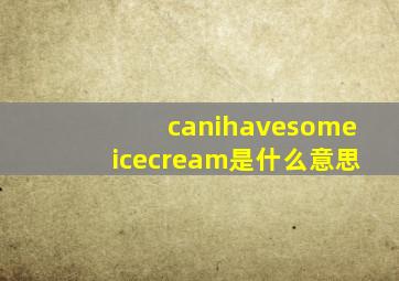 canihavesomeicecream是什么意思