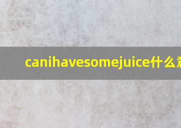 canihavesomejuice什么意思