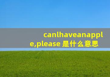 canlhaveanapple,please 是什么意思