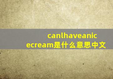 canlhaveanicecream是什么意思中文