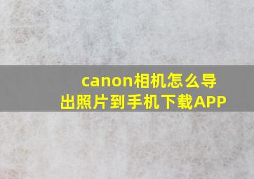 canon相机怎么导出照片到手机下载APP