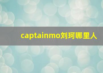 captainmo刘珂哪里人