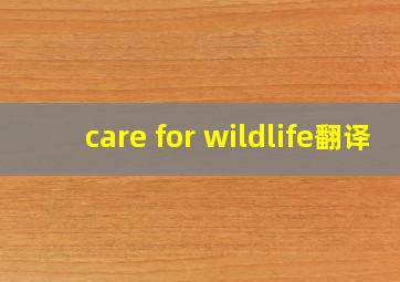 care for wildlife翻译