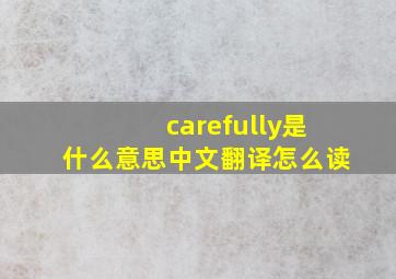 carefully是什么意思中文翻译怎么读