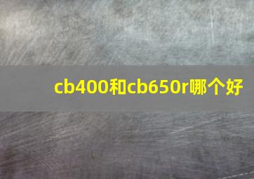 cb400和cb650r哪个好