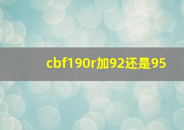 cbf190r加92还是95