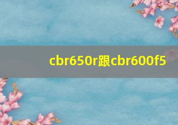 cbr650r跟cbr600f5