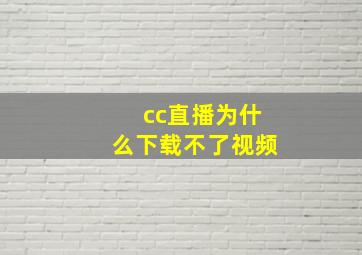 cc直播为什么下载不了视频