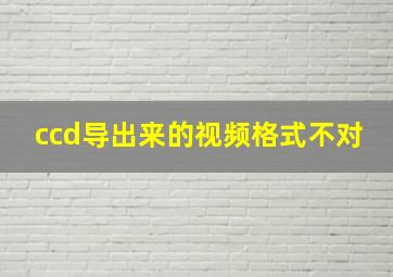 ccd导出来的视频格式不对