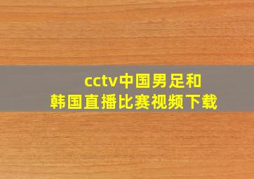 cctv中国男足和韩国直播比赛视频下载