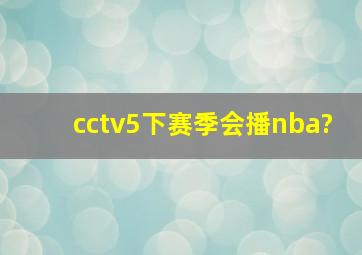 cctv5下赛季会播nba?