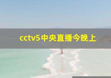 cctv5中央直播今晚上