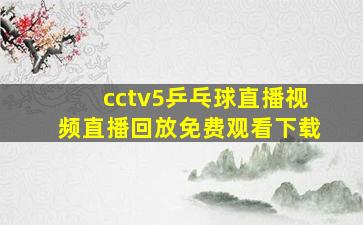 cctv5乒乓球直播视频直播回放免费观看下载