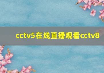 cctv5在线直播观看cctv8