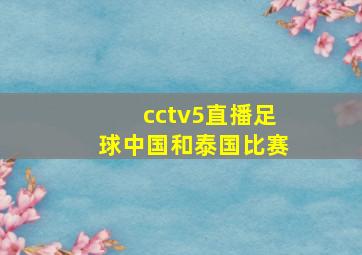 cctv5直播足球中国和泰国比赛