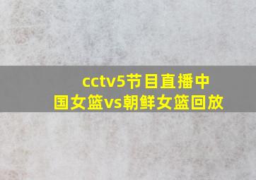 cctv5节目直播中国女篮vs朝鲜女篮回放