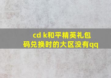 cd k和平精英礼包码兑换时的大区没有qq