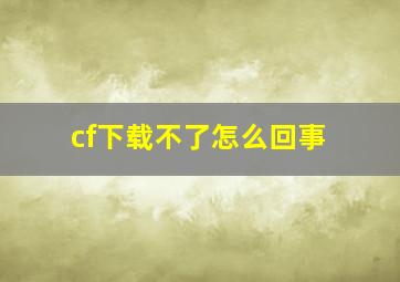 cf下载不了怎么回事