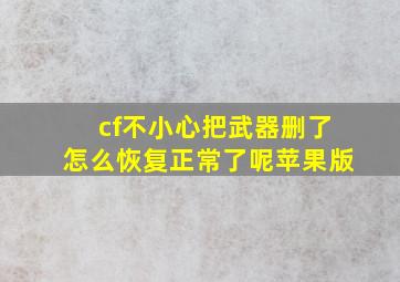 cf不小心把武器删了怎么恢复正常了呢苹果版