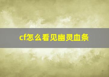 cf怎么看见幽灵血条