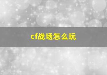 cf战场怎么玩