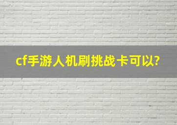 cf手游人机刷挑战卡可以?