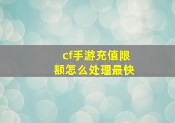 cf手游充值限额怎么处理最快