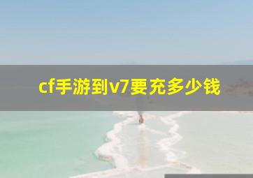 cf手游到v7要充多少钱