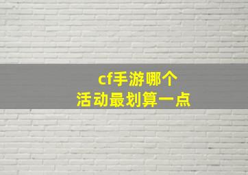 cf手游哪个活动最划算一点