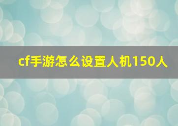 cf手游怎么设置人机150人