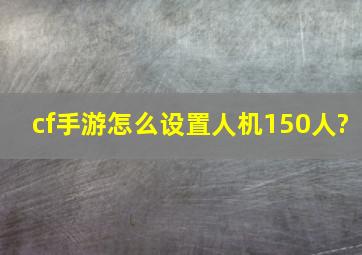 cf手游怎么设置人机150人?