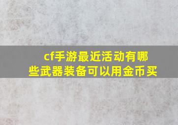 cf手游最近活动有哪些武器装备可以用金币买