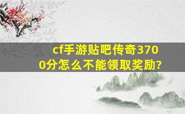 cf手游贴吧传奇3700分怎么不能领取奖励?