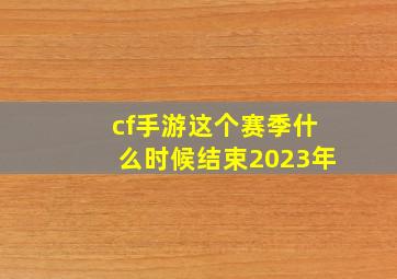 cf手游这个赛季什么时候结束2023年