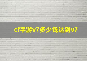 cf手游v7多少钱达到v7