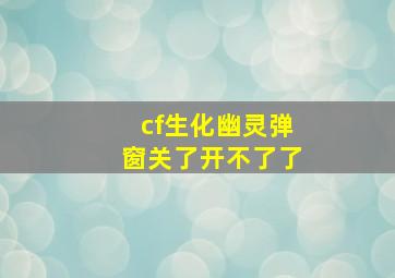 cf生化幽灵弹窗关了开不了了