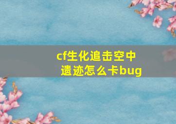 cf生化追击空中遗迹怎么卡bug