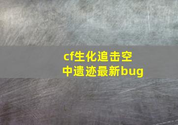 cf生化追击空中遗迹最新bug