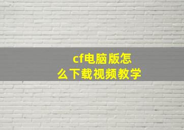 cf电脑版怎么下载视频教学