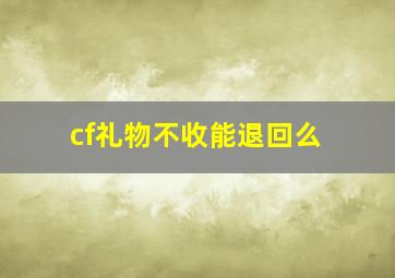 cf礼物不收能退回么