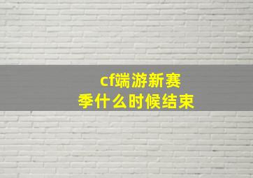 cf端游新赛季什么时候结束