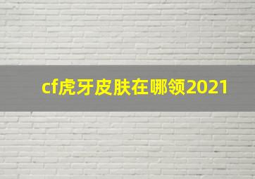 cf虎牙皮肤在哪领2021