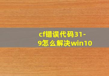 cf错误代码31-9怎么解决win10