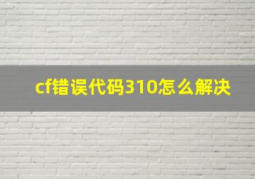 cf错误代码310怎么解决