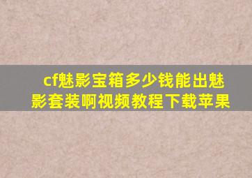 cf魅影宝箱多少钱能出魅影套装啊视频教程下载苹果