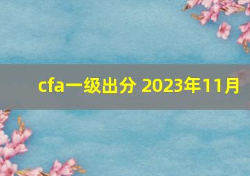 cfa一级出分 2023年11月